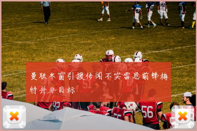 曼联冬窗引援传闻不实雷恩前锋梅特并非目标