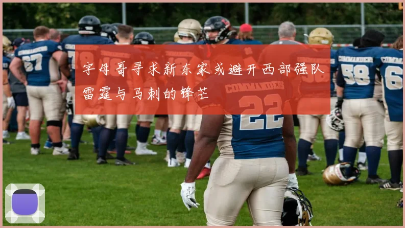 字母哥寻求新东家或避开西部强队雷霆与马刺的锋芒