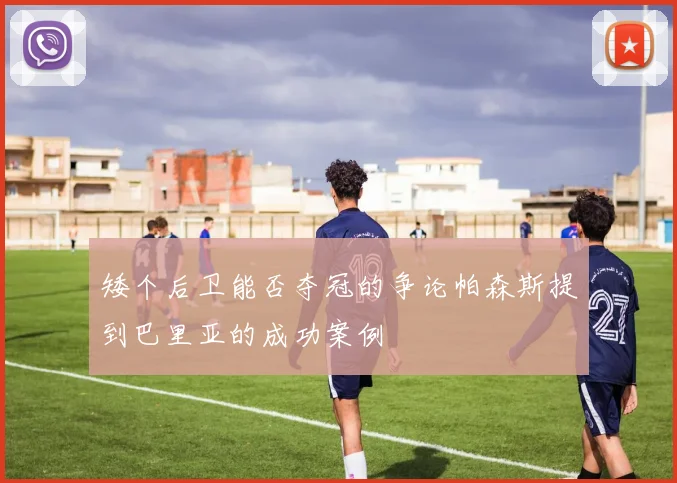 矮个后卫能否夺冠的争论帕森斯提到巴里亚的成功案例