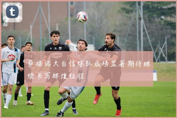 萨福诺夫自信球队成绩显著期待继续书写辉煌征程