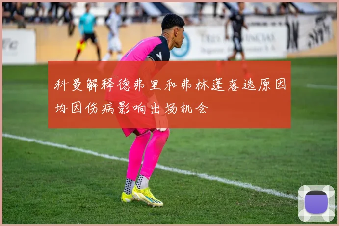 科曼解释德弗里和弗林蓬落选原因均因伤病影响出场机会