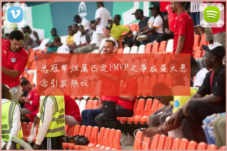 总冠军归属已定FMVP之争成最大悬念引发热议