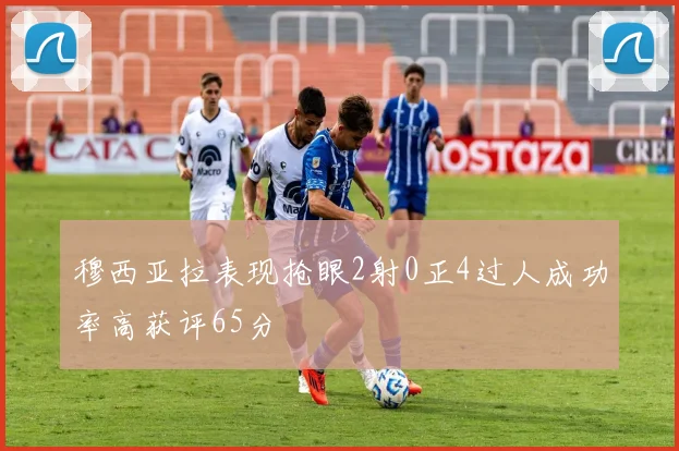 穆西亚拉表现抢眼2射0正4过人成功率高获评65分