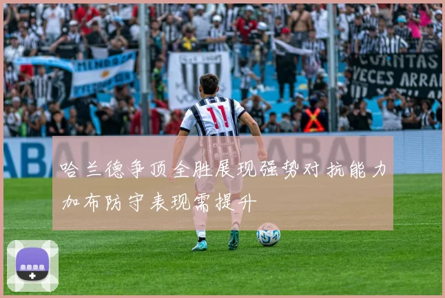 哈兰德争顶全胜展现强势对抗能力加布防守表现需提升