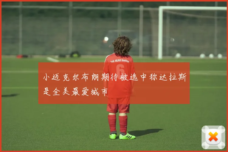 小迈克尔布朗期待被选中称达拉斯是全美最爱城市