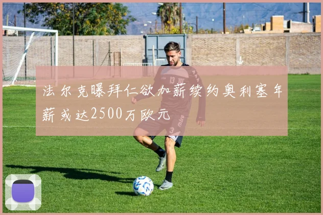 法尔克曝拜仁欲加薪续约奥利塞年薪或达2500万欧元