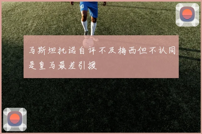 马斯坦托诺自评不及梅西但不认同是皇马最差引援