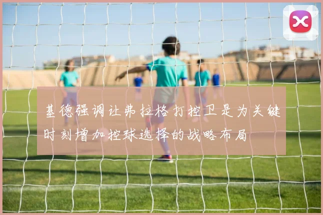 基德强调让弗拉格打控卫是为关键时刻增加控球选择的战略布局