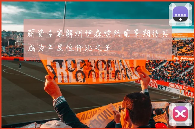 薪资专家解析伊森续约前景期待其成为年度性价比之王