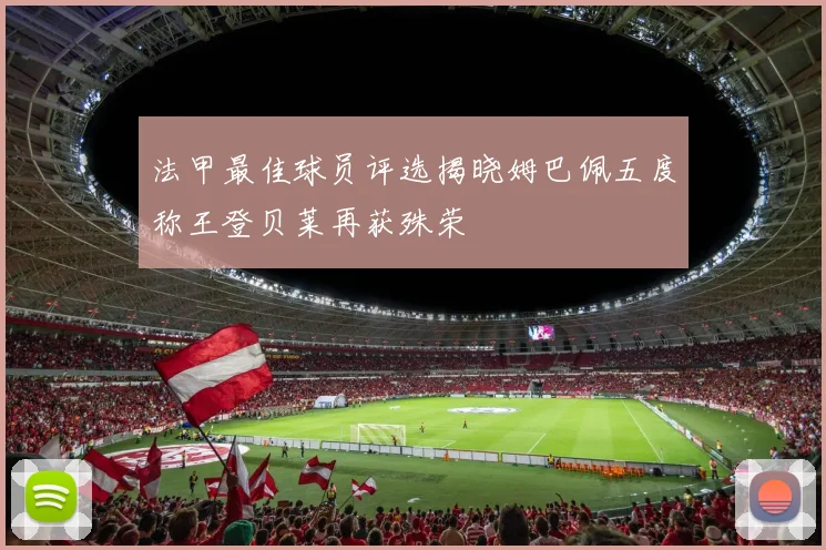 法甲最佳球员评选揭晓姆巴佩五度称王登贝莱再获殊荣